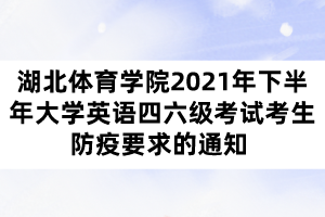 湖北体育学院2021年下半年大学英语四六级考试考生防疫要求的通知 