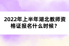 2022年上半年湖北教师资格证报名什么时候？