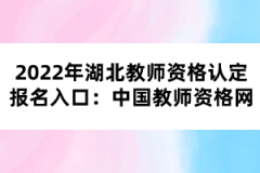 2022年湖北教师资格认定报名入口：中国教师资格网