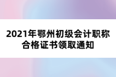 2021年鄂州初级会计职称合格证书领取通知