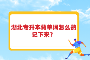 湖北专升本背单词怎么熟记下来？