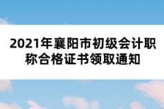 2021年襄阳市初级会计职称合格证书领取通知