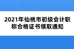 2021年仙桃市初级会计职称合格证书领取通知