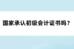 国家承认初级会计证书吗？