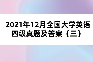 2021年12月全国大学英语四级真题及答案（三）