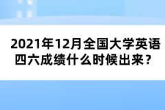 2021年12月全国大学英语四六成绩什么时候出来？