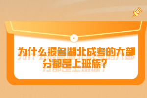 为什么报名湖北成考的大部分都是上班族？