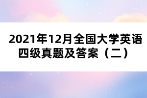 2021年12月全国大学英语四级真题及答案（二）