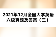 2021年12月全国大学英语六级真题及答案（三）