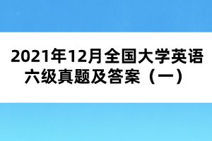 2021年12月全国大学英语六级真题及答案（一）