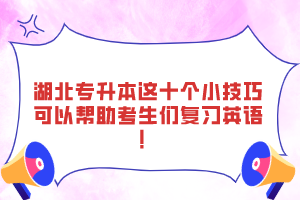 湖北专升本这十个小技巧可以帮助考生们复习英语！