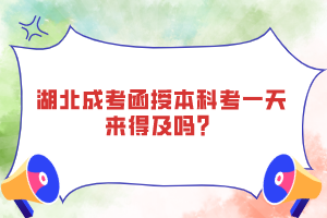 湖北成考函授本科考一天来得及吗？