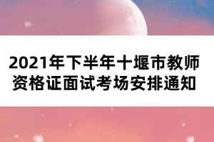 2021年下半年十堰市教师资格证面试考场安排通知