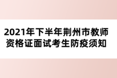 2021年下半年荆州市教师资格证面试考生防疫须知