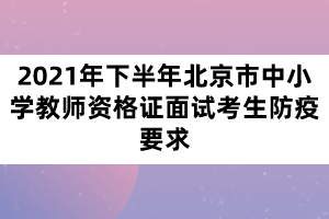 2021年下半年北京市中小学教师资格证面试考生防疫要求