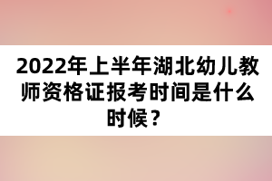 2022年上半年湖北幼儿教师资格证报考时间是什么时候？