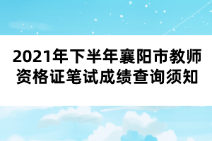 2021年下半年襄阳市教师资格证笔试成绩查询须知