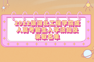 2022级湖北工程学院成人高考新生入学须知及录取名单