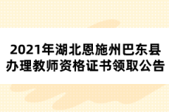 2021年湖北恩施州巴东县办理教师资格证书领取公告