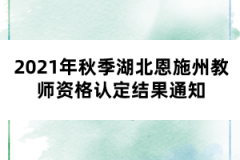 2021年秋季湖北恩施州教师资格认定结果通知