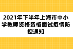 2021年下半年上海市中小学教师资格资格面试疫情防控通知