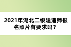 2021年湖北二级建造师报名照片有要求吗？