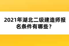 2021年湖北二级建造师报名条件有哪些？