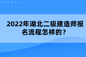 2022年湖北二级建造师报名流程怎样的？