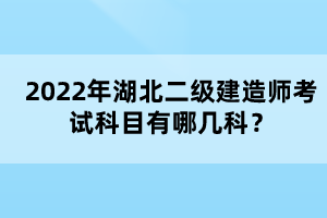 2022年湖北二级建造师考试科目有哪几科？