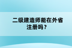 二级建造师能在外省注册吗？