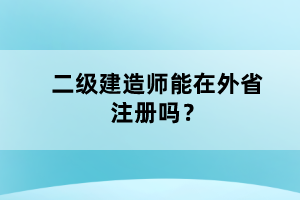 二级建造师能在外省注册吗？