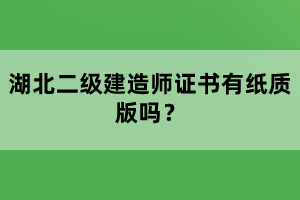 湖北二级建造师证书有纸质版吗？