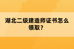 湖北二级建造师证书怎么领取？