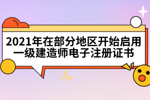 2021年在部分地区开始启用一级建造师电子注册证书