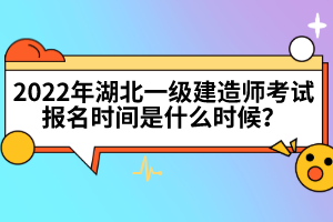 2022年湖北一级建造师考试报名时间是什么时候？