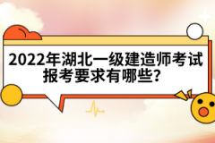 2022年湖北一级建造师考试报考要求有哪些？