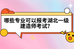 哪些专业可以报考湖北一级建造师考试？