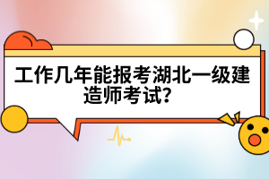 工作几年能报考湖北一级建造师考试？