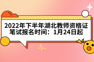 2022年下半年湖北教师资格证笔试报名时间：1月24日起