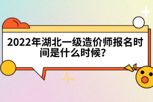 2022年湖北一级造价工程师报名时间是什么时候？