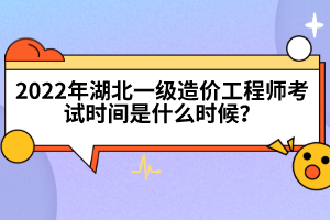 2022年湖北一级造价工程师考试时间是什么时候？