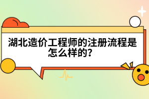 湖北造价工程师的注册流程是怎么样的？