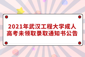 2021年武汉工程大学成人高考未领取录取通知书公告