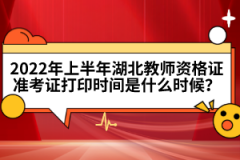 2022年上半年湖北教师资格证准考证打印时间是什么时候？