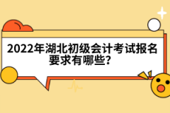 2022年湖北初级会计考试报名要求有哪些？