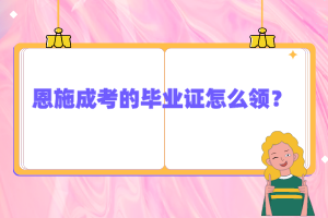 恩施成考的毕业证怎么领？