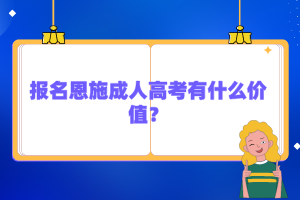 报名恩施成人高考有什么价值？