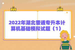 2022年湖北普通专升本计算机基础模拟试题（1）