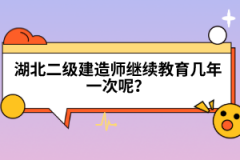 湖北二级建造师继续教育几年一次呢？