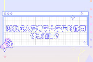 湖北成人高考学士学位的作用体现在哪？